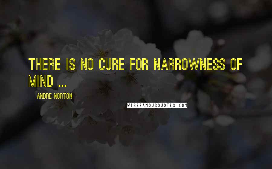 Andre Norton Quotes: There is no cure for narrowness of mind ...