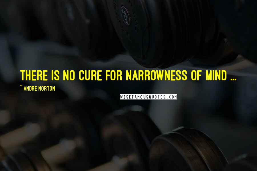 Andre Norton Quotes: There is no cure for narrowness of mind ...