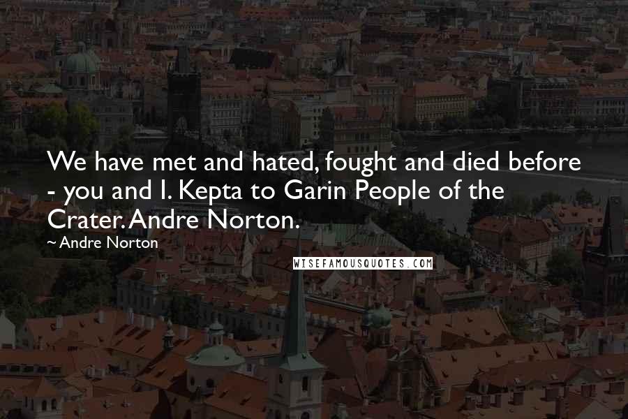 Andre Norton Quotes: We have met and hated, fought and died before - you and I. Kepta to Garin People of the Crater. Andre Norton.