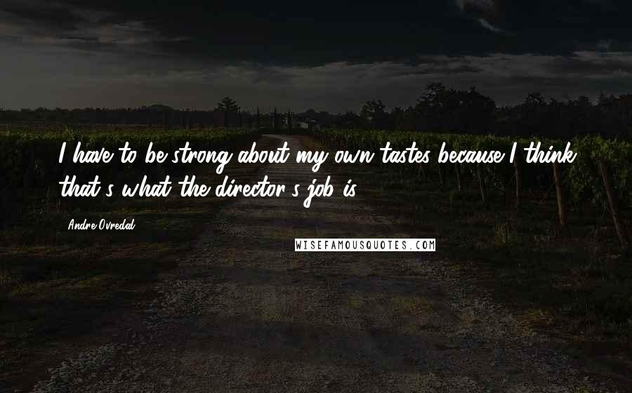 Andre Ovredal Quotes: I have to be strong about my own tastes because I think that's what the director's job is.