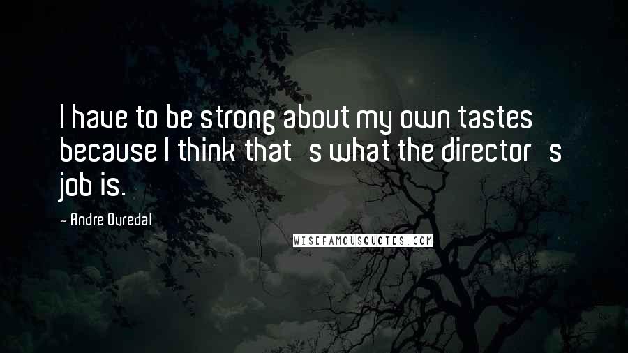 Andre Ovredal Quotes: I have to be strong about my own tastes because I think that's what the director's job is.