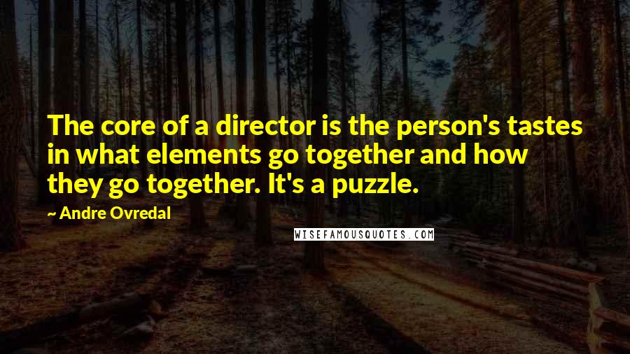 Andre Ovredal Quotes: The core of a director is the person's tastes in what elements go together and how they go together. It's a puzzle.