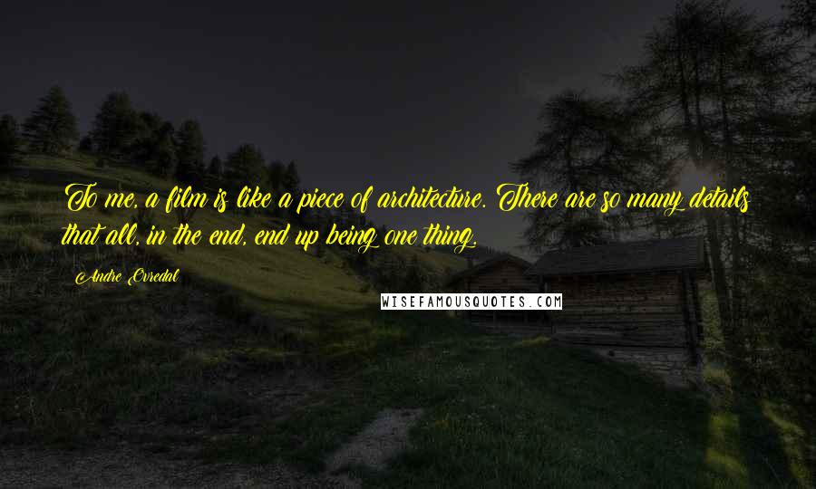 Andre Ovredal Quotes: To me, a film is like a piece of architecture. There are so many details that all, in the end, end up being one thing.