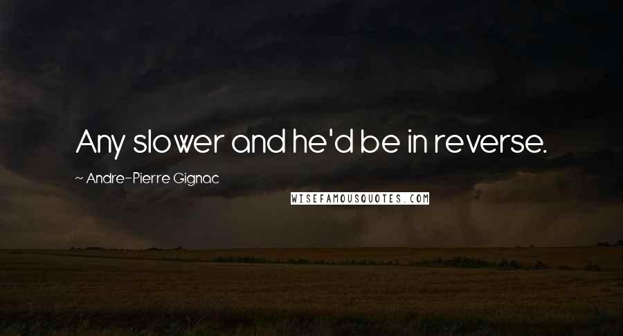 Andre-Pierre Gignac Quotes: Any slower and he'd be in reverse.