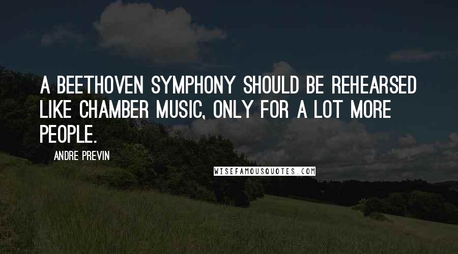 Andre Previn Quotes: A Beethoven symphony should be rehearsed like chamber music, only for a lot more people.