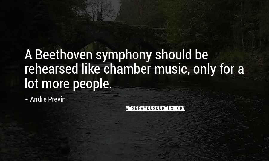 Andre Previn Quotes: A Beethoven symphony should be rehearsed like chamber music, only for a lot more people.