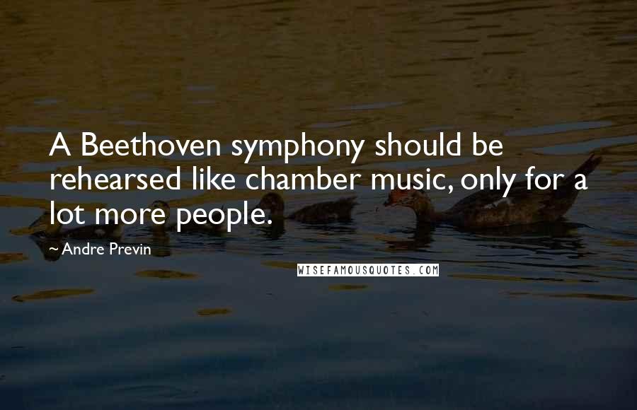 Andre Previn Quotes: A Beethoven symphony should be rehearsed like chamber music, only for a lot more people.