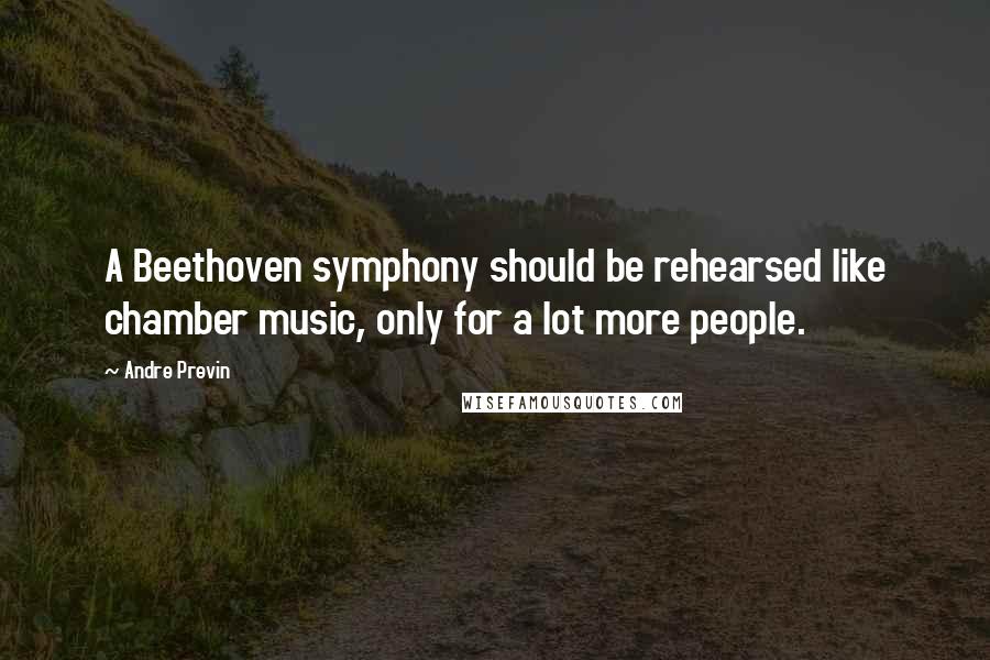 Andre Previn Quotes: A Beethoven symphony should be rehearsed like chamber music, only for a lot more people.