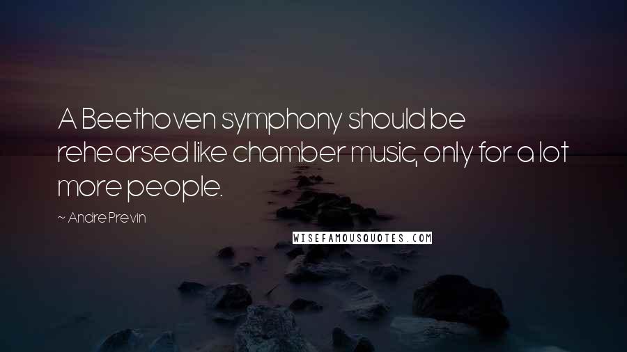 Andre Previn Quotes: A Beethoven symphony should be rehearsed like chamber music, only for a lot more people.