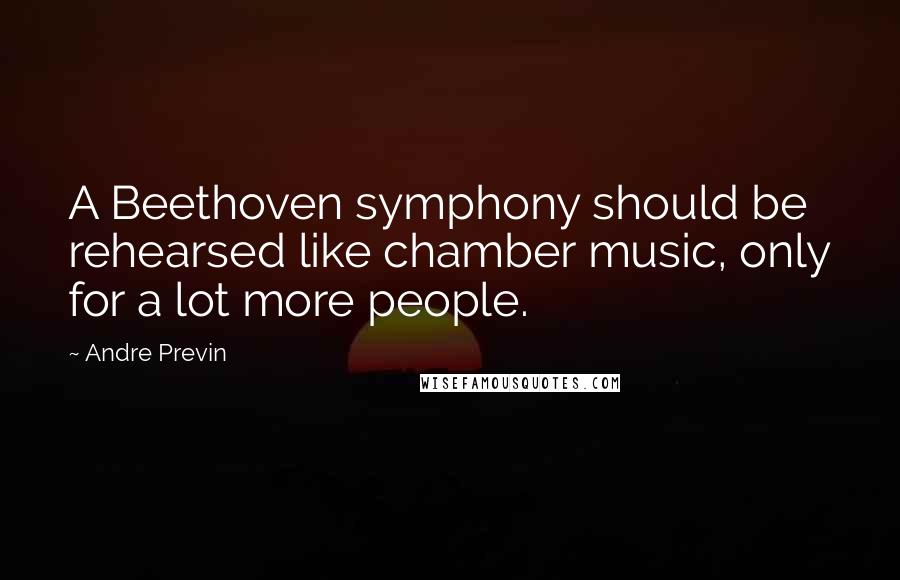 Andre Previn Quotes: A Beethoven symphony should be rehearsed like chamber music, only for a lot more people.