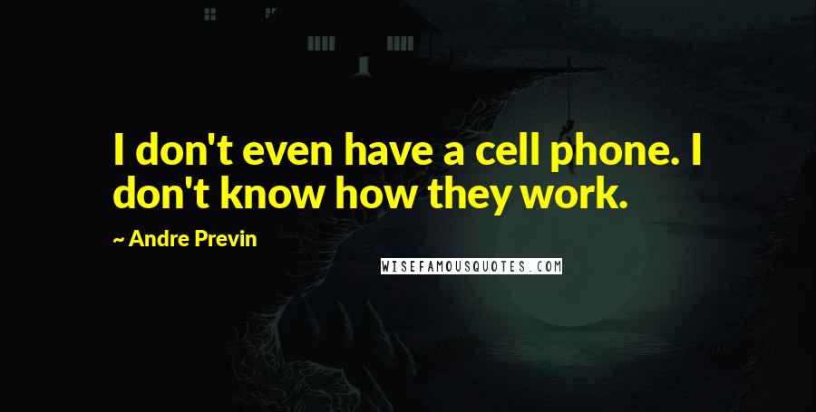 Andre Previn Quotes: I don't even have a cell phone. I don't know how they work.