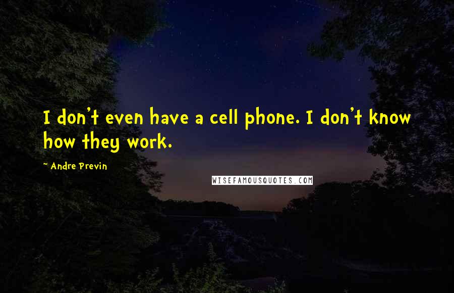 Andre Previn Quotes: I don't even have a cell phone. I don't know how they work.