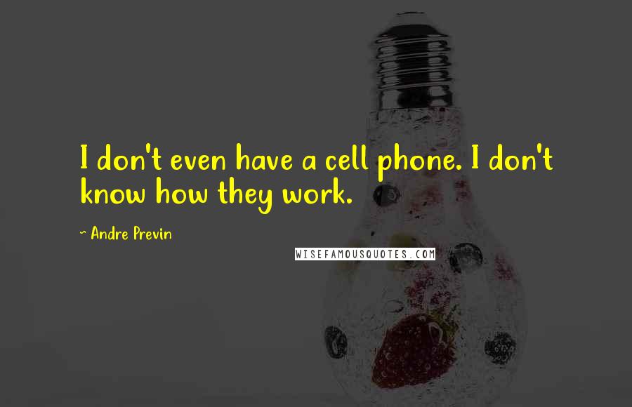 Andre Previn Quotes: I don't even have a cell phone. I don't know how they work.