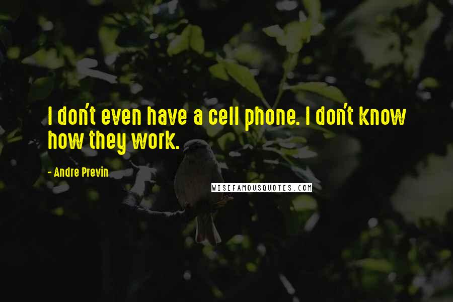 Andre Previn Quotes: I don't even have a cell phone. I don't know how they work.