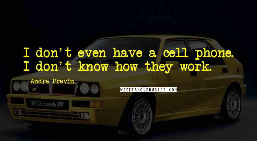 Andre Previn Quotes: I don't even have a cell phone. I don't know how they work.