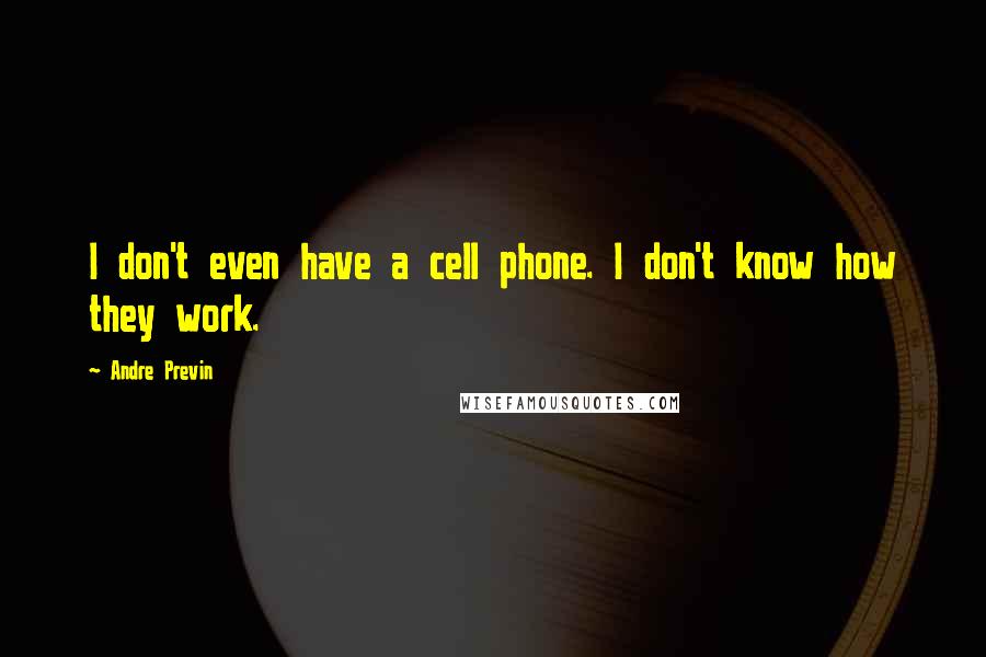 Andre Previn Quotes: I don't even have a cell phone. I don't know how they work.