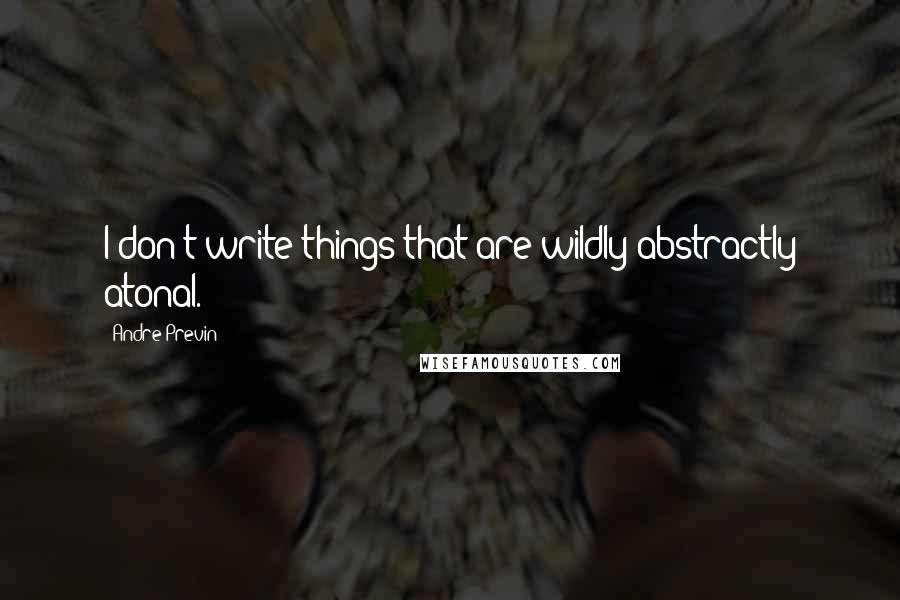 Andre Previn Quotes: I don't write things that are wildly abstractly atonal.