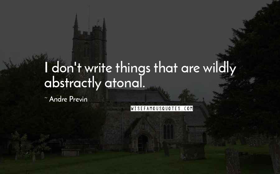 Andre Previn Quotes: I don't write things that are wildly abstractly atonal.