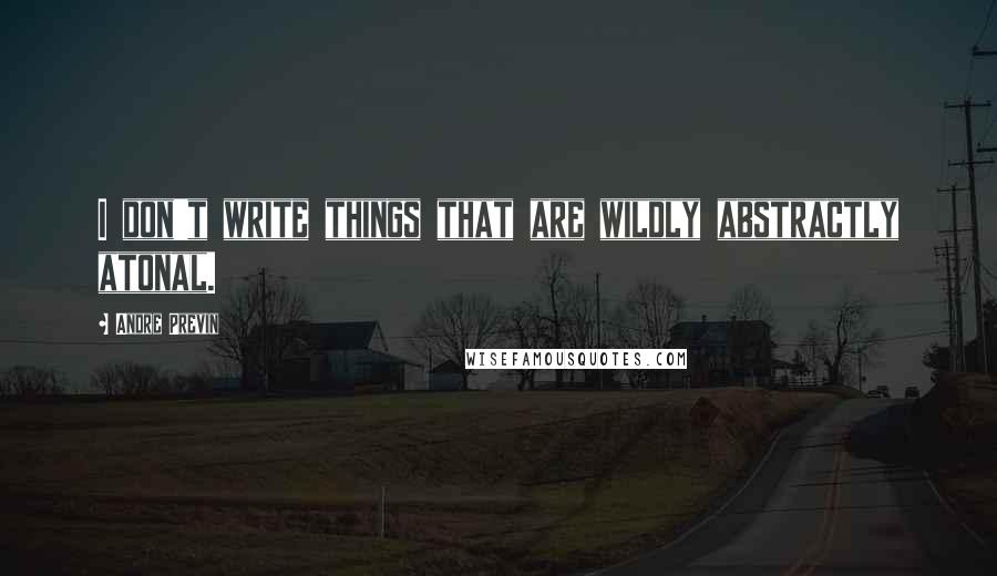 Andre Previn Quotes: I don't write things that are wildly abstractly atonal.