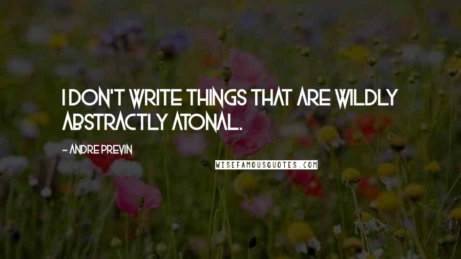 Andre Previn Quotes: I don't write things that are wildly abstractly atonal.