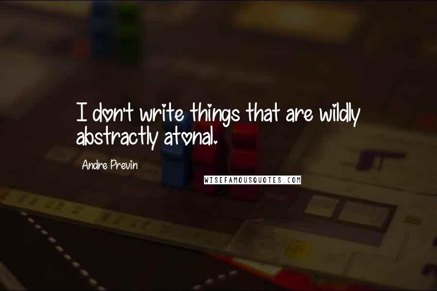 Andre Previn Quotes: I don't write things that are wildly abstractly atonal.