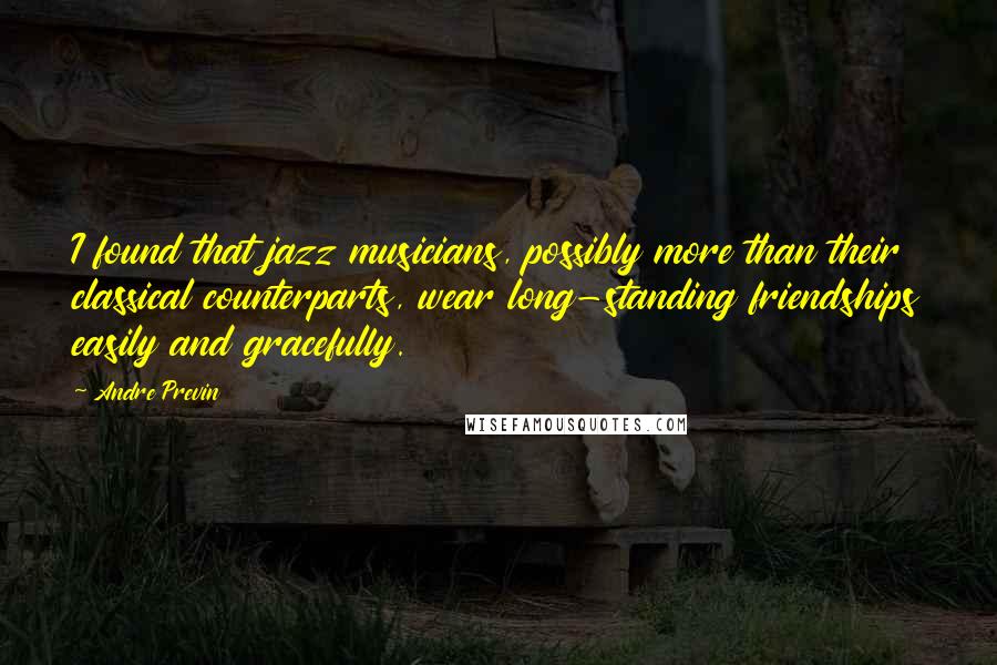 Andre Previn Quotes: I found that jazz musicians, possibly more than their classical counterparts, wear long-standing friendships easily and gracefully.