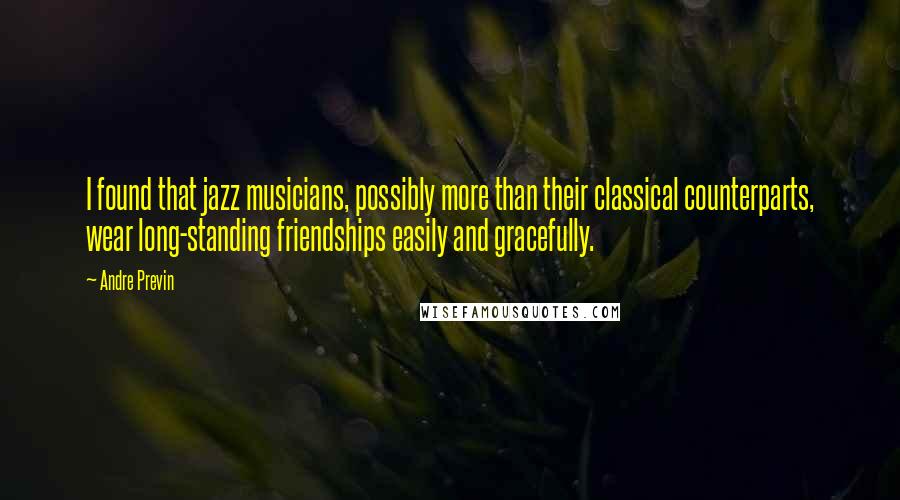 Andre Previn Quotes: I found that jazz musicians, possibly more than their classical counterparts, wear long-standing friendships easily and gracefully.