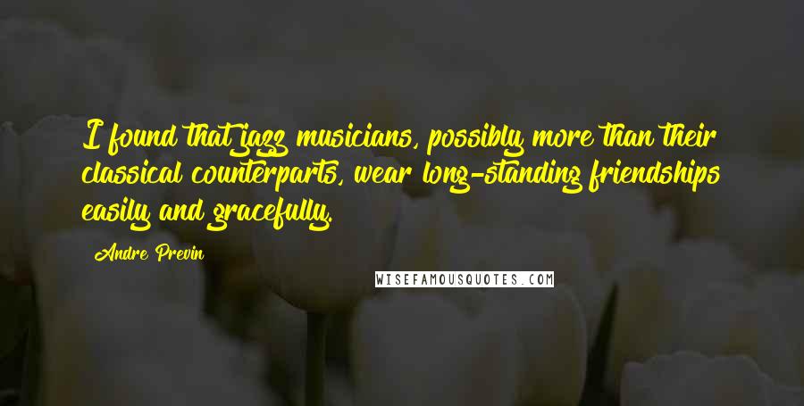 Andre Previn Quotes: I found that jazz musicians, possibly more than their classical counterparts, wear long-standing friendships easily and gracefully.