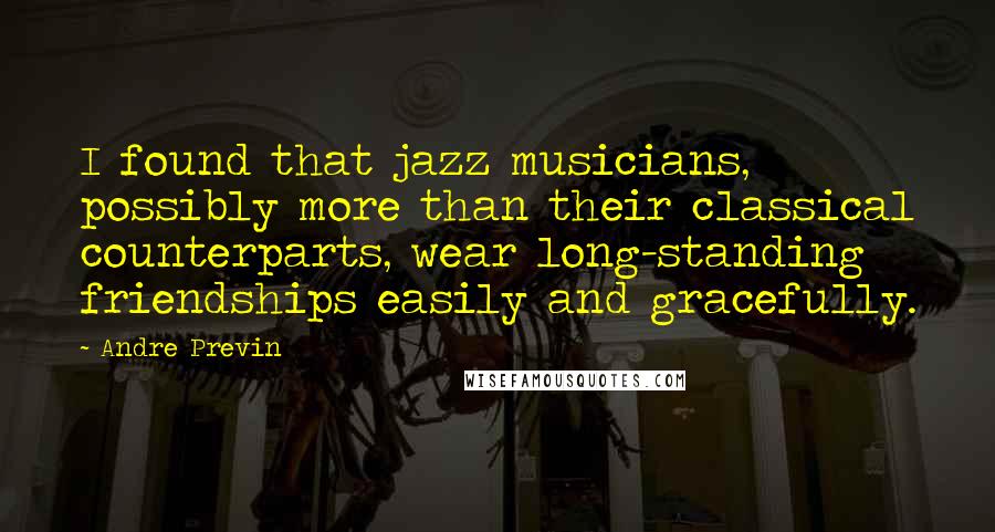 Andre Previn Quotes: I found that jazz musicians, possibly more than their classical counterparts, wear long-standing friendships easily and gracefully.