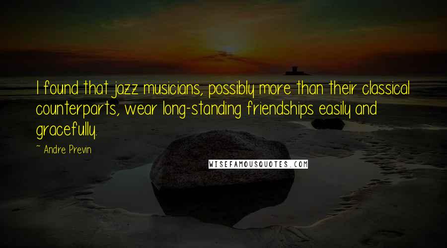 Andre Previn Quotes: I found that jazz musicians, possibly more than their classical counterparts, wear long-standing friendships easily and gracefully.