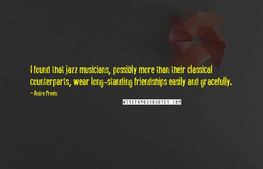 Andre Previn Quotes: I found that jazz musicians, possibly more than their classical counterparts, wear long-standing friendships easily and gracefully.
