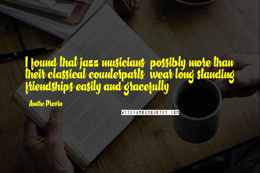 Andre Previn Quotes: I found that jazz musicians, possibly more than their classical counterparts, wear long-standing friendships easily and gracefully.