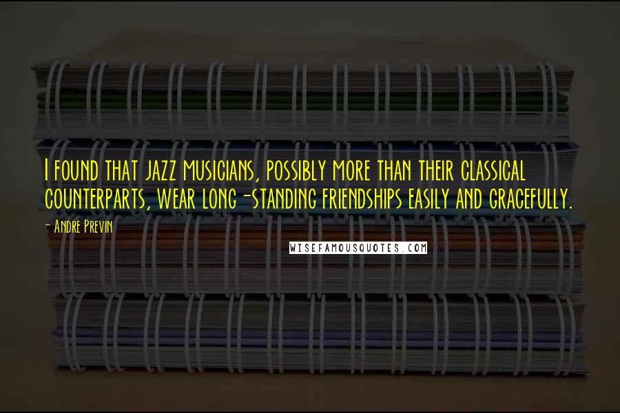 Andre Previn Quotes: I found that jazz musicians, possibly more than their classical counterparts, wear long-standing friendships easily and gracefully.