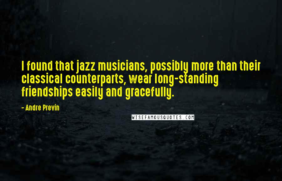 Andre Previn Quotes: I found that jazz musicians, possibly more than their classical counterparts, wear long-standing friendships easily and gracefully.