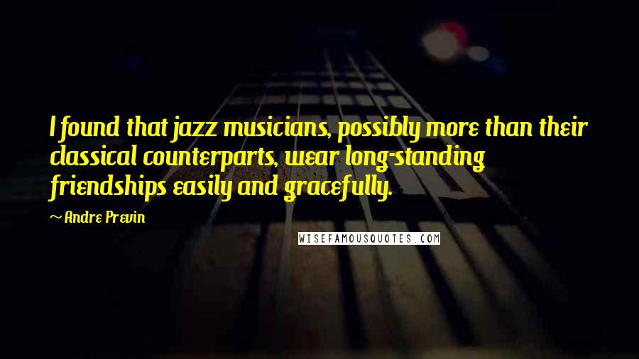Andre Previn Quotes: I found that jazz musicians, possibly more than their classical counterparts, wear long-standing friendships easily and gracefully.