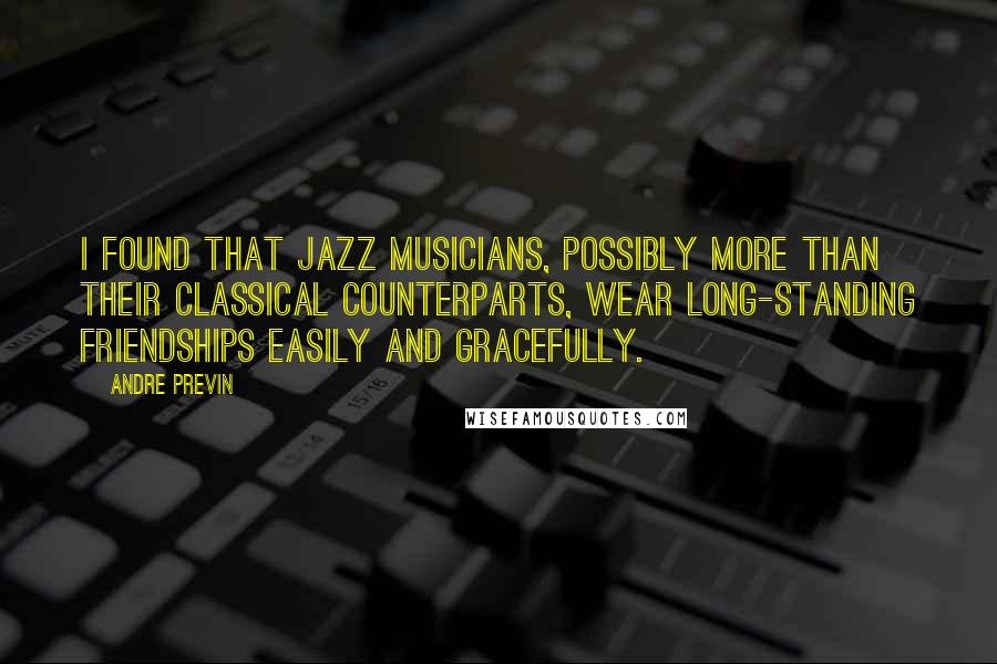 Andre Previn Quotes: I found that jazz musicians, possibly more than their classical counterparts, wear long-standing friendships easily and gracefully.