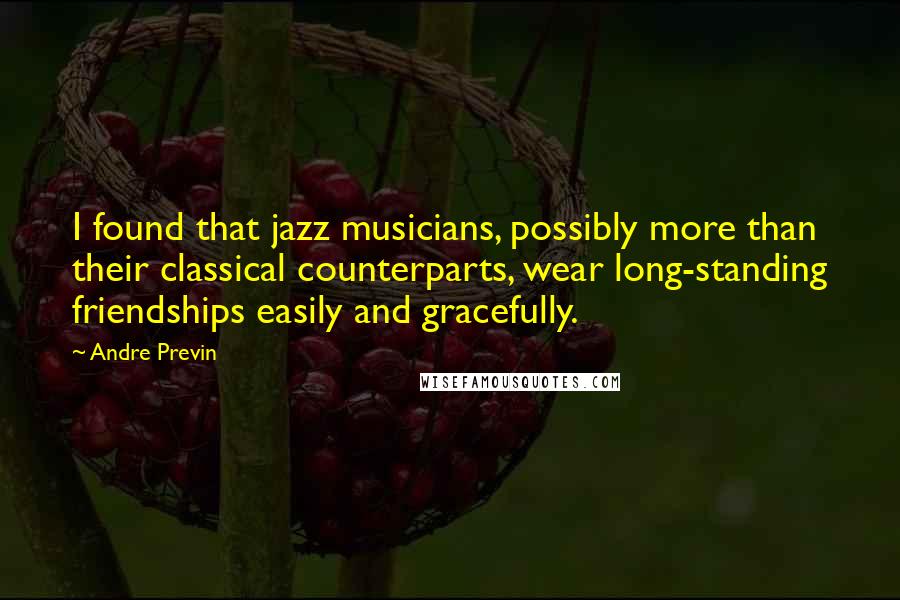 Andre Previn Quotes: I found that jazz musicians, possibly more than their classical counterparts, wear long-standing friendships easily and gracefully.