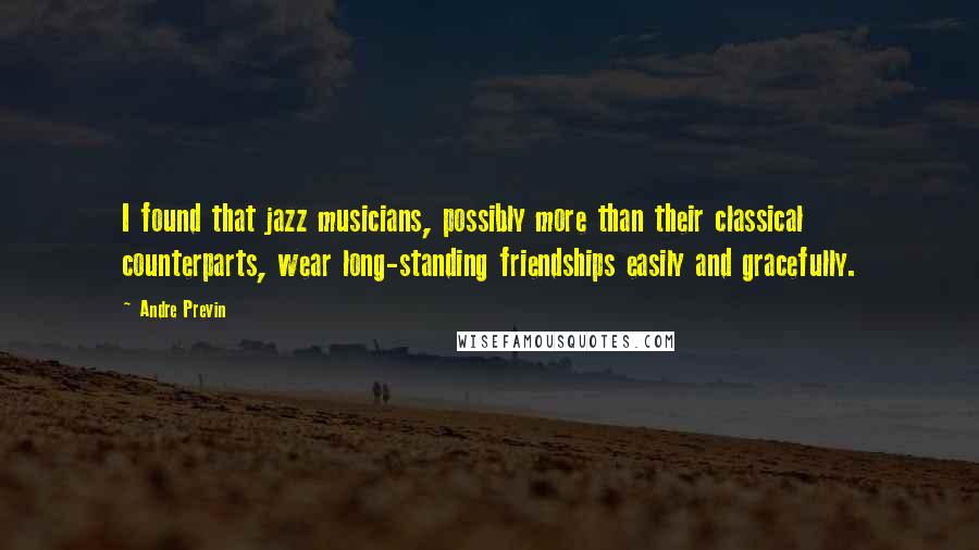 Andre Previn Quotes: I found that jazz musicians, possibly more than their classical counterparts, wear long-standing friendships easily and gracefully.