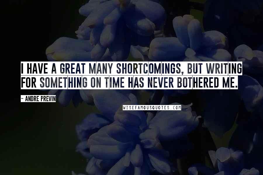 Andre Previn Quotes: I have a great many shortcomings, but writing for something on time has never bothered me.