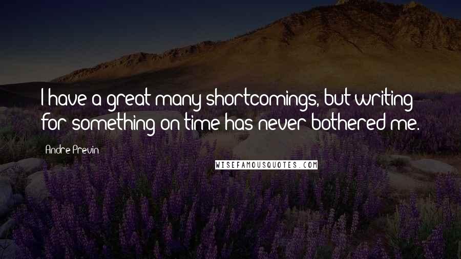 Andre Previn Quotes: I have a great many shortcomings, but writing for something on time has never bothered me.