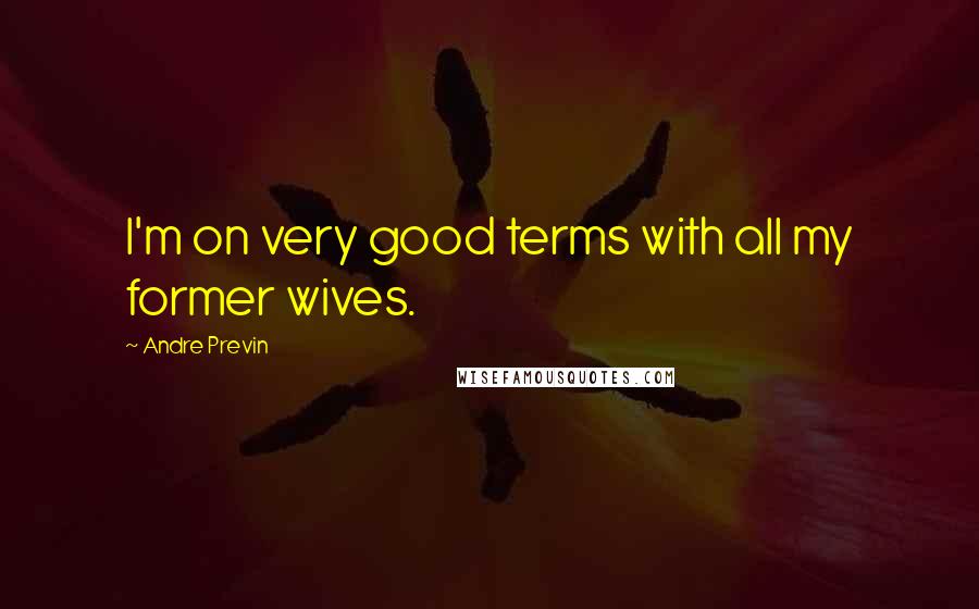 Andre Previn Quotes: I'm on very good terms with all my former wives.