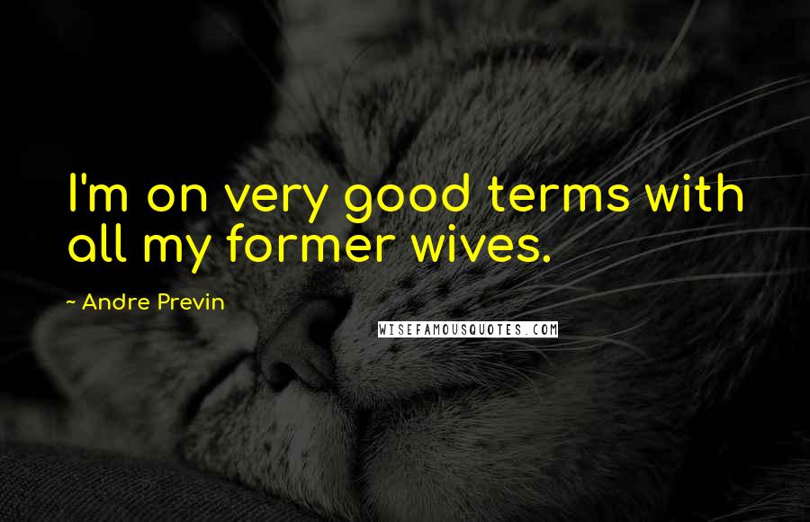 Andre Previn Quotes: I'm on very good terms with all my former wives.