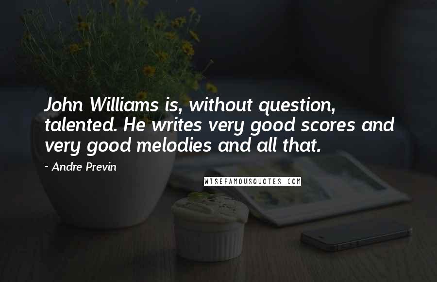 Andre Previn Quotes: John Williams is, without question, talented. He writes very good scores and very good melodies and all that.