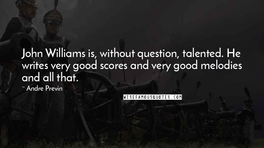 Andre Previn Quotes: John Williams is, without question, talented. He writes very good scores and very good melodies and all that.