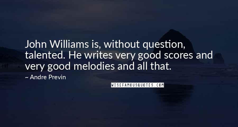 Andre Previn Quotes: John Williams is, without question, talented. He writes very good scores and very good melodies and all that.