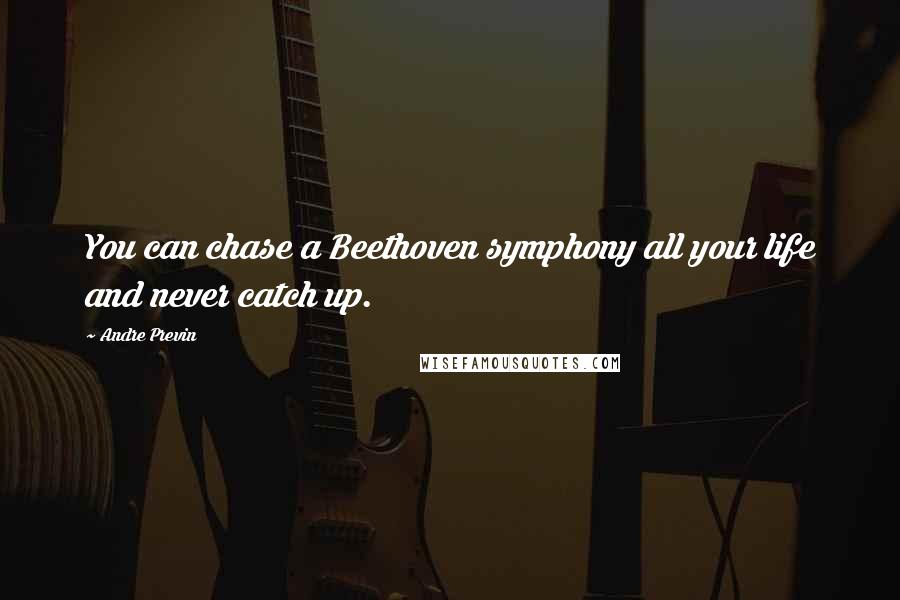 Andre Previn Quotes: You can chase a Beethoven symphony all your life and never catch up.