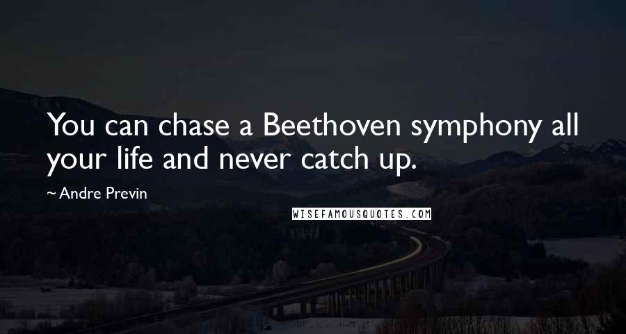 Andre Previn Quotes: You can chase a Beethoven symphony all your life and never catch up.