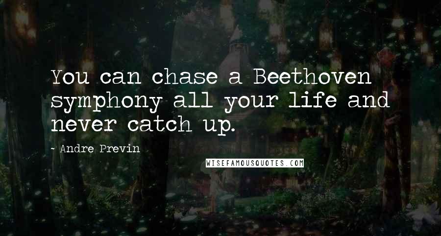 Andre Previn Quotes: You can chase a Beethoven symphony all your life and never catch up.