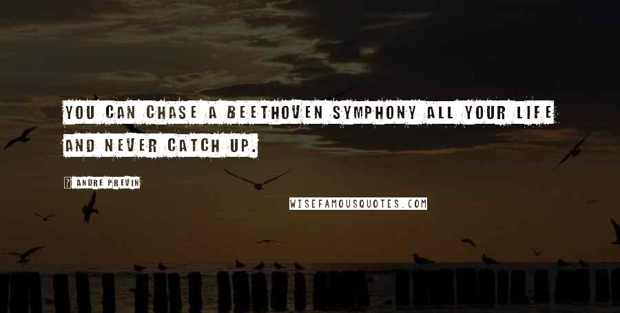 Andre Previn Quotes: You can chase a Beethoven symphony all your life and never catch up.