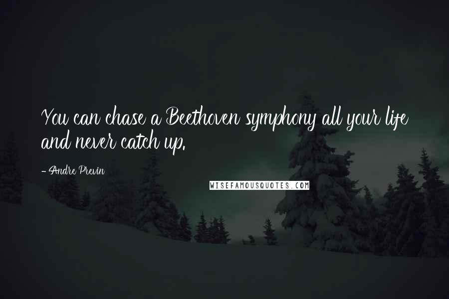 Andre Previn Quotes: You can chase a Beethoven symphony all your life and never catch up.